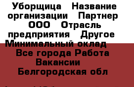 Уборщица › Название организации ­ Партнер, ООО › Отрасль предприятия ­ Другое › Минимальный оклад ­ 1 - Все города Работа » Вакансии   . Белгородская обл.